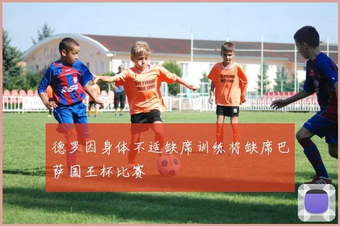 德罗因身体不适缺席训练将缺席巴萨国王杯比赛
