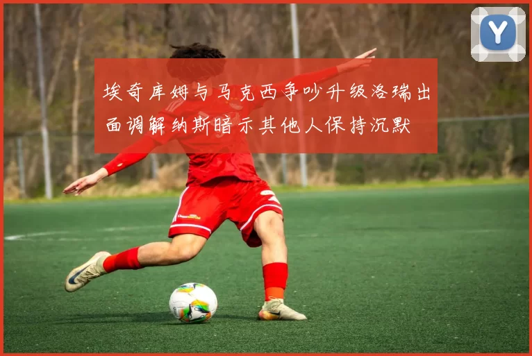 埃奇库姆与马克西争吵升级洛瑞出面调解纳斯暗示其他人保持沉默