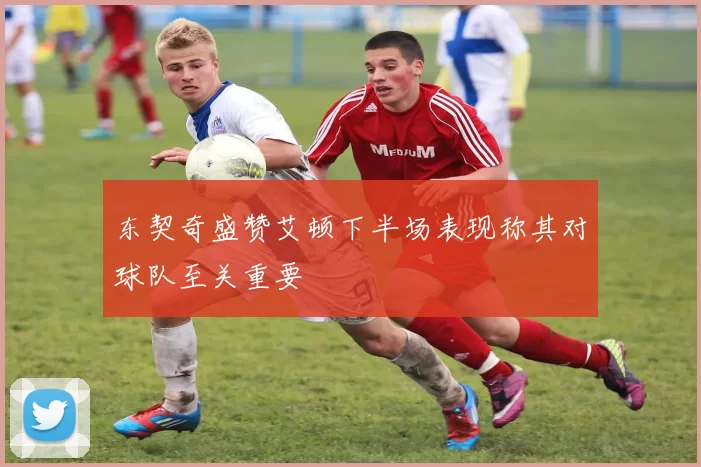东契奇盛赞艾顿下半场表现称其对球队至关重要