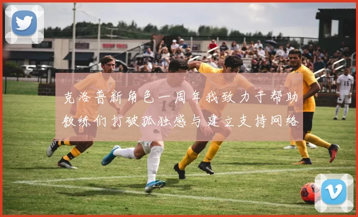 克洛普新角色一周年我致力于帮助教练们打破孤独感与建立支持网络