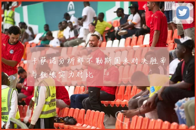 卡萨诺分析那不勒斯国米对决胜率与教练实力对比