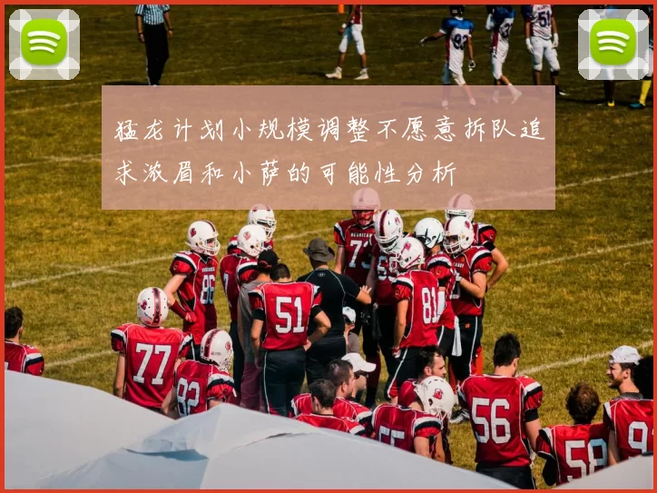 猛龙计划小规模调整不愿意拆队追求浓眉和小萨的可能性分析